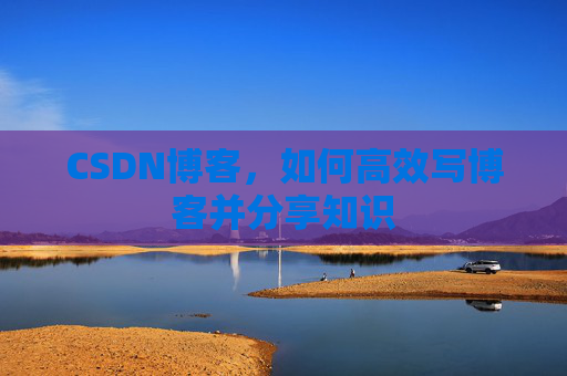CSDN博客，如何高效写博客并分享知识