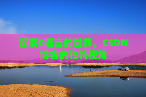 探索C语言的世界，CSDN博客的独特视角